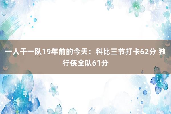 一人干一队19年前的今天：科比三节打卡62分 独行侠全队61分