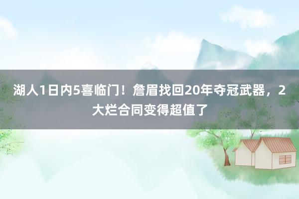 湖人1日内5喜临门！詹眉找回20年夺冠武器，2大烂合同变得超值了