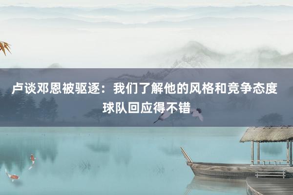 卢谈邓恩被驱逐：我们了解他的风格和竞争态度 球队回应得不错