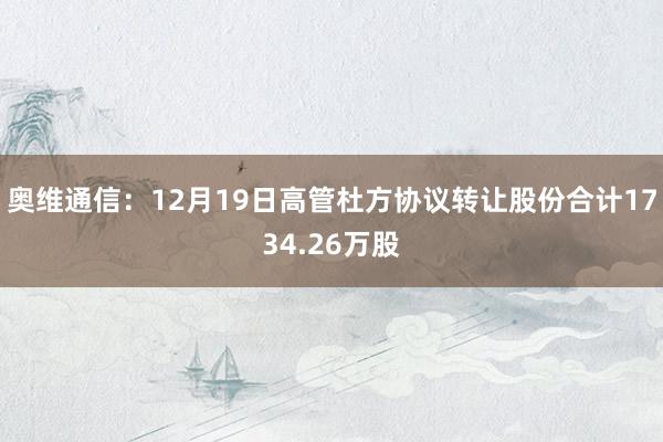 奥维通信：12月19日高管杜方协议转让股份合计1734.26万股