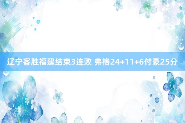 辽宁客胜福建结束3连败 弗格24+11+6付豪25分