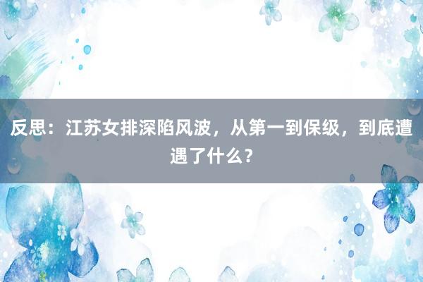 反思：江苏女排深陷风波，从第一到保级，到底遭遇了什么？