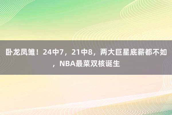 卧龙凤雏！24中7，21中8，两大巨星底薪都不如，NBA最菜双核诞生